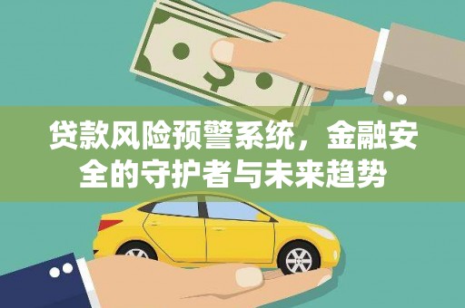 西沙贷款风险预警系统，金融安全的守护者与未来趋势
