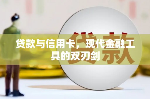 西沙贷款与信用卡，现代金融工具的双刃剑