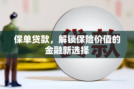 西沙保单贷款，解锁保险价值的金融新选择