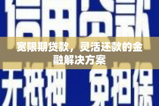 西沙宽限期贷款，灵活还款的金融解决方案