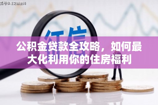 西沙公积金贷款全攻略，如何最大化利用你的住房福利