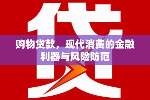 西沙购物贷款，现代消费的金融利器与风险防范