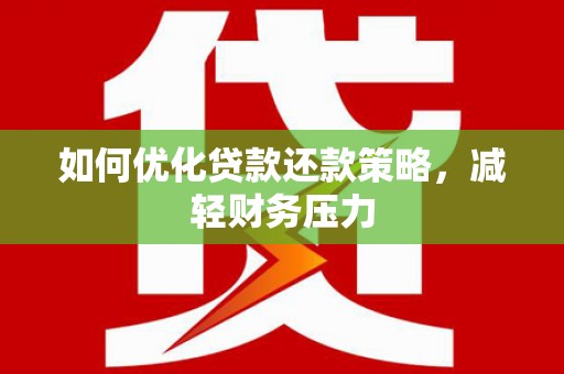 西沙如何优化贷款还款策略，减轻财务压力