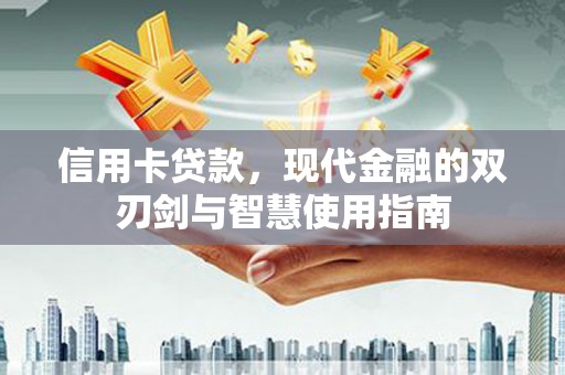 西沙信用卡贷款，现代金融的双刃剑与智慧使用指南