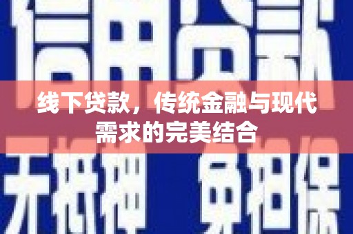 西沙线下贷款，传统金融与现代需求的完美结合