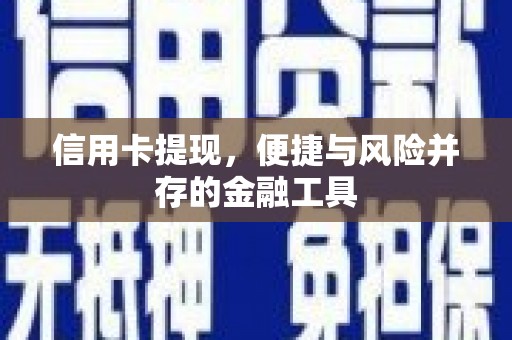 西沙信用卡提现，便捷与风险并存的金融工具