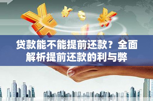 西沙贷款能不能提前还款？全面解析提前还款的利与弊