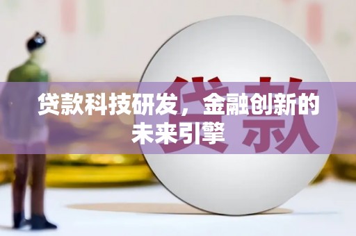 西沙贷款科技研发，金融创新的未来引擎