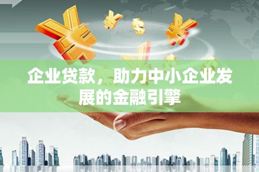 西沙企业贷款，助力中小企业发展的金融引擎
