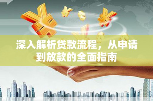西沙深入解析贷款流程，从申请到放款的全面指南