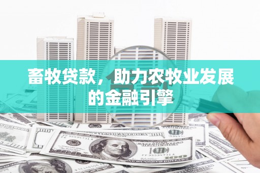 西沙畜牧贷款，助力农牧业发展的金融引擎