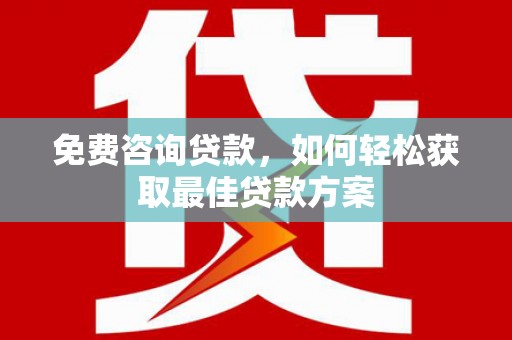 西沙免费咨询贷款，如何轻松获取最佳贷款方案