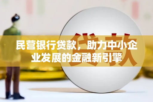 西沙民营银行贷款，助力中小企业发展的金融新引擎