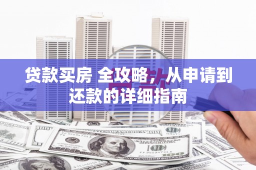 西沙贷款买房 全攻略，从申请到还款的详细指南