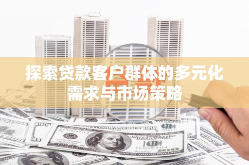 西沙探索贷款客户群体的多元化需求与市场策略